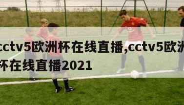 cctv5欧洲杯在线直播,cctv5欧洲杯在线直播2021