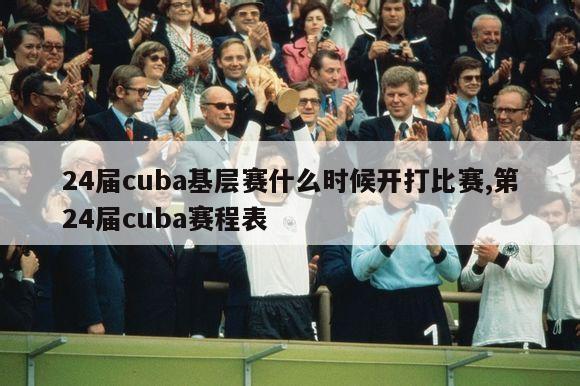 24届cuba基层赛什么时候开打比赛,第24届cuba赛程表