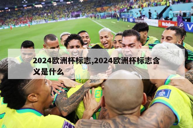 2024欧洲杯标志,2024欧洲杯标志含义是什么