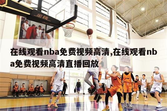 在线观看nba免费视频高清,在线观看nba免费视频高清直播回放