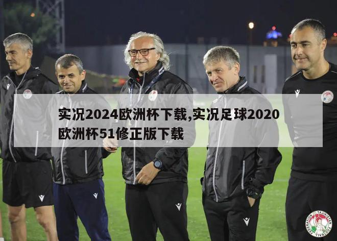 实况2024欧洲杯下载,实况足球2020欧洲杯51修正版下载