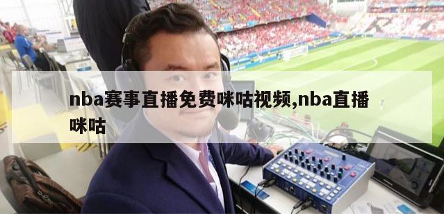 nba赛事直播免费咪咕视频,nba直播 咪咕