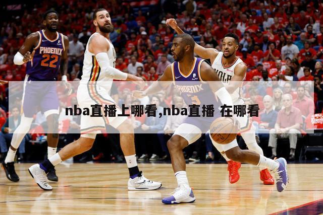 nba直播上哪看,nba直播 在哪看