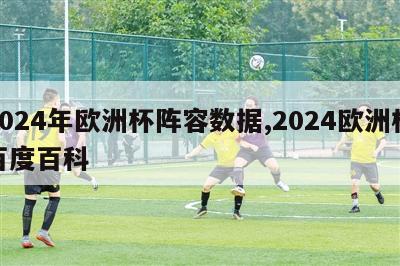 2024年欧洲杯阵容数据,2024欧洲杯百度百科