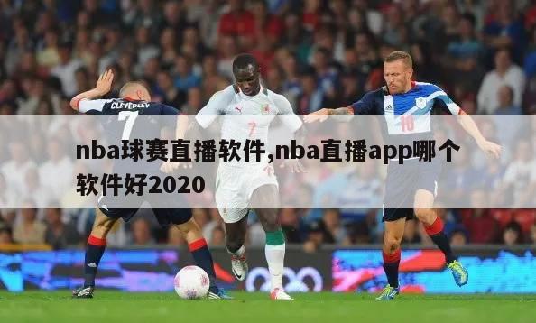 nba球赛直播软件,nba直播app哪个软件好2020