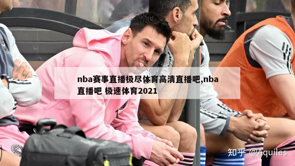 nba赛事直播极尽体育高清直播吧,nba直播吧 极速体育2021