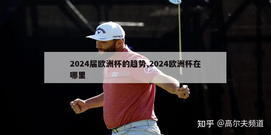 2024届欧洲杯的趋势,2024欧洲杯在哪里