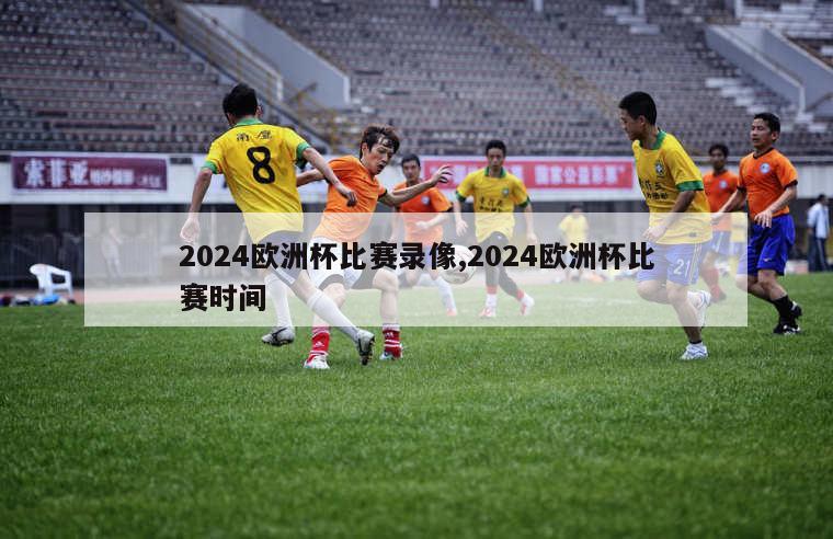 2024欧洲杯比赛录像,2024欧洲杯比赛时间