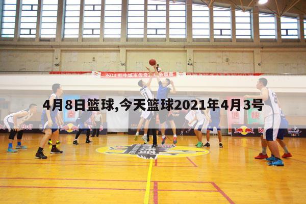 4月8日篮球,今天篮球2021年4月3号