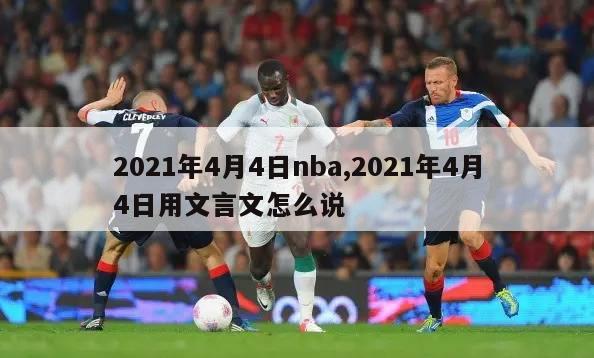 2021年4月4日nba,2021年4月4日用文言文怎么说