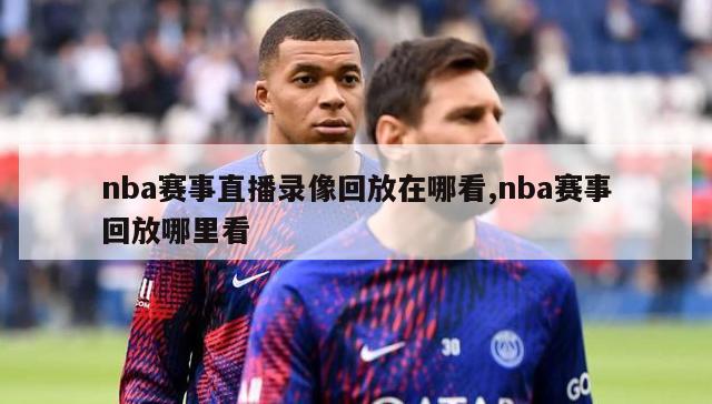 nba赛事直播录像回放在哪看,nba赛事回放哪里看