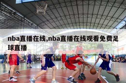 nba直播在线,nba直播在线观看免费足球直播