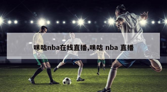 咪咕nba在线直播,咪咕 nba 直播