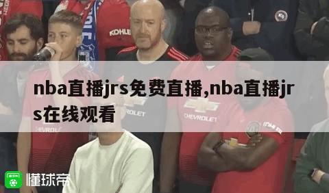 nba直播jrs免费直播,nba直播jrs在线观看