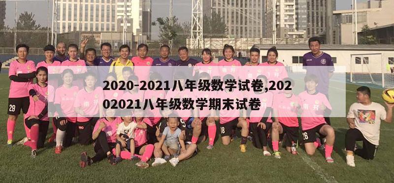 2020-2021八年级数学试卷,20202021八年级数学期末试卷