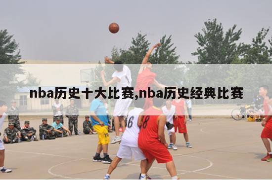 nba历史十大比赛,nba历史经典比赛