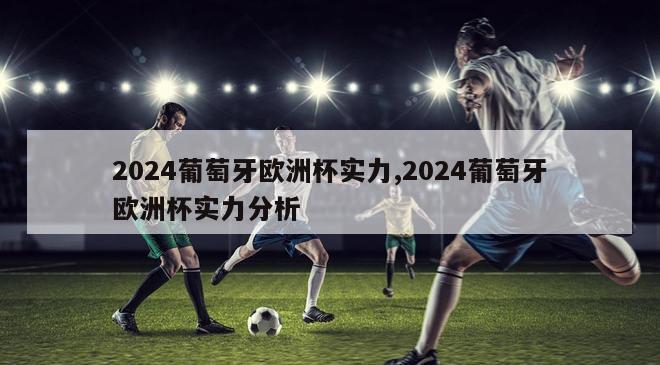 2024葡萄牙欧洲杯实力,2024葡萄牙欧洲杯实力分析