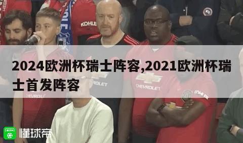 2024欧洲杯瑞士阵容,2021欧洲杯瑞士首发阵容