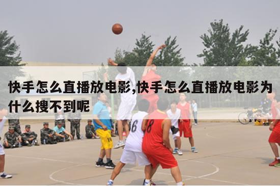 快手怎么直播放电影,快手怎么直播放电影为什么搜不到呢