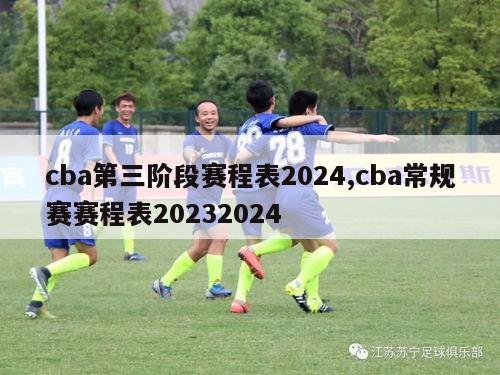 cba第三阶段赛程表2024,cba常规赛赛程表20232024