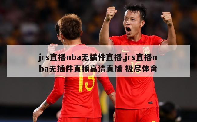 jrs直播nba无插件直播,jrs直播nba无插件直播高清直播 极尽体育