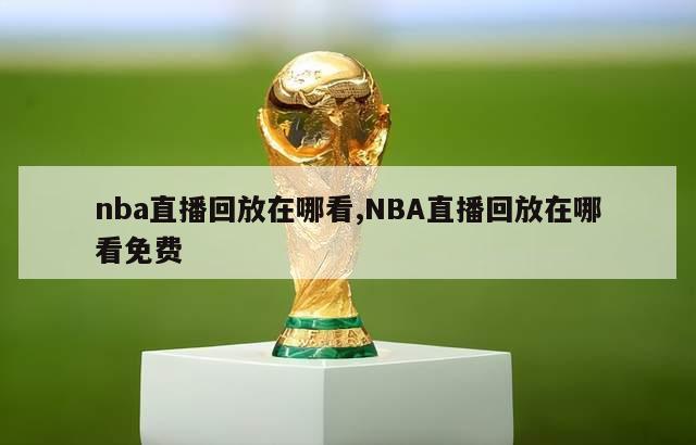 nba直播回放在哪看,NBA直播回放在哪看免费