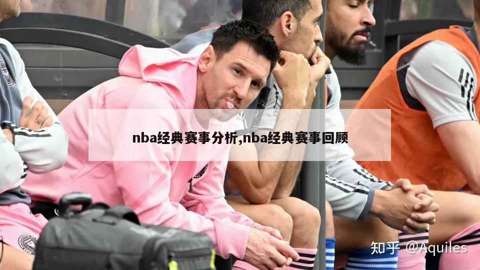 nba经典赛事分析,nba经典赛事回顾