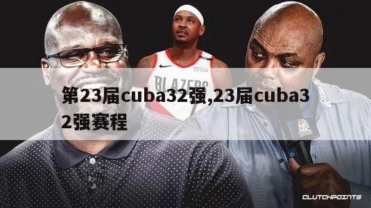 第23届cuba32强,23届cuba32强赛程