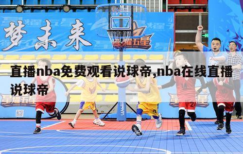 直播nba免费观看说球帝,nba在线直播说球帝