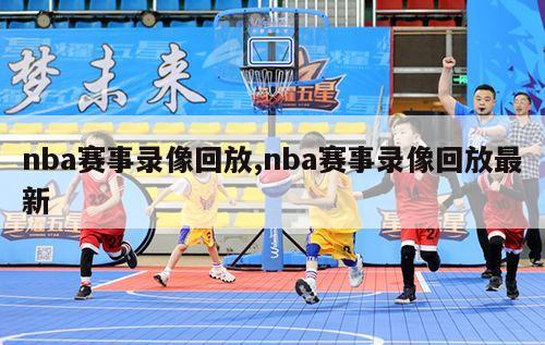 nba赛事录像回放,nba赛事录像回放最新