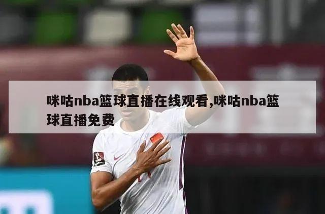 咪咕nba篮球直播在线观看,咪咕nba篮球直播免费