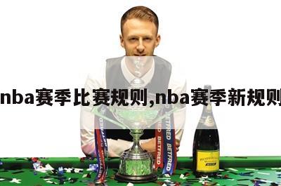 nba赛季比赛规则,nba赛季新规则