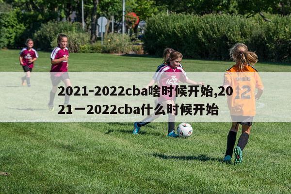 2021-2022cba啥时候开始,2021一2022cba什么时候开始