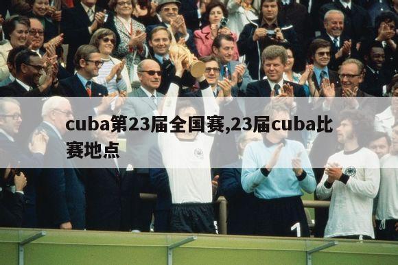 cuba第23届全国赛,23届cuba比赛地点