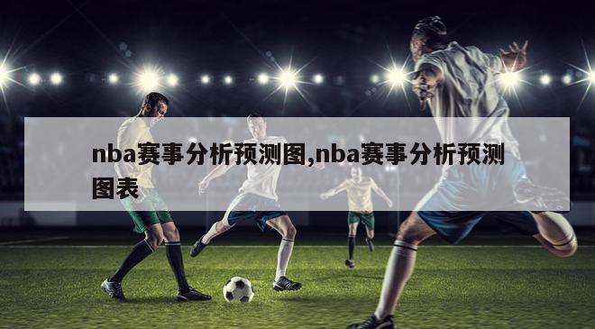 nba赛事分析预测图,nba赛事分析预测图表