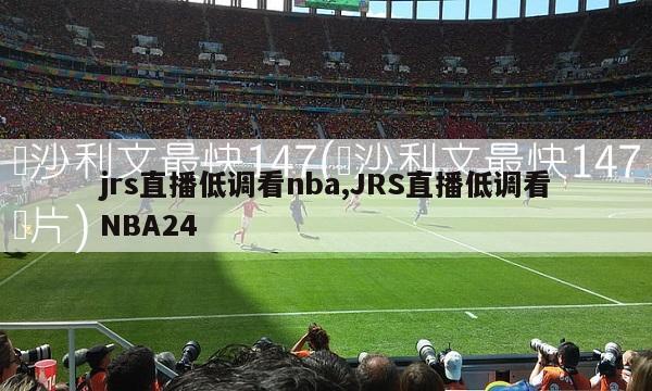 jrs直播低调看nba,JRS直播低调看NBA24