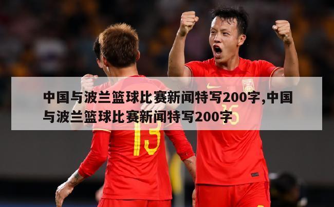 中国与波兰篮球比赛新闻特写200字,中国与波兰篮球比赛新闻特写200字