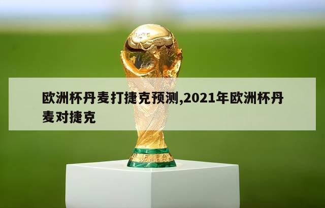 欧洲杯丹麦打捷克预测,2021年欧洲杯丹麦对捷克