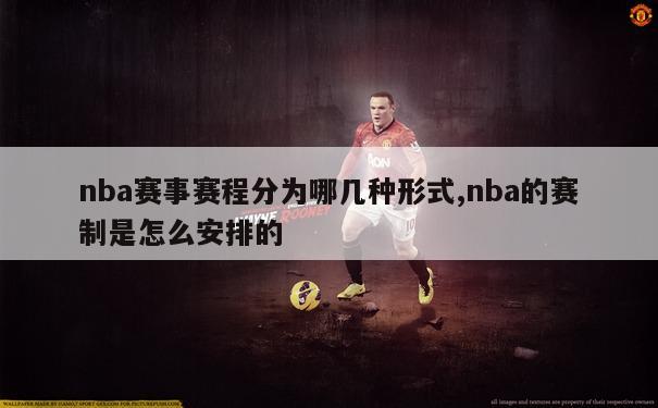 nba赛事赛程分为哪几种形式,nba的赛制是怎么安排的