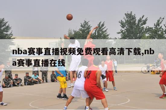 nba赛事直播视频免费观看高清下载,nba赛事直播在线