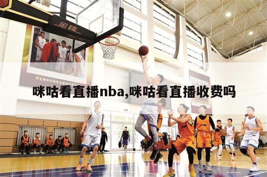 咪咕看直播nba,咪咕看直播收费吗