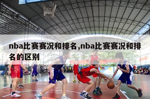 nba比赛赛况和排名,nba比赛赛况和排名的区别