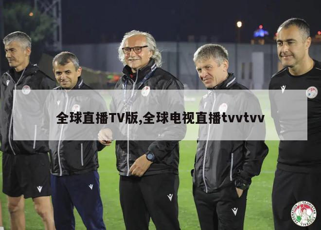 全球直播TV版,全球电视直播tvvtvv