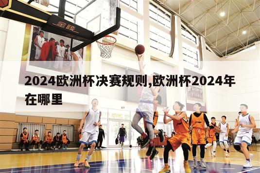 2024欧洲杯决赛规则,欧洲杯2024年在哪里